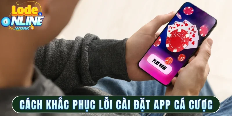 Cách khắc phục lỗi cài đặt app cá cược