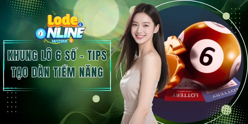 Khung Lô 6 Số - Tips Tạo Dàn Tiềm Năng Dễ Ăn Nhất 2026