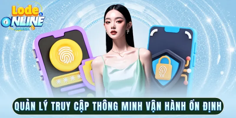Quản lý truy cập thông minh giúp vận hành ổn định