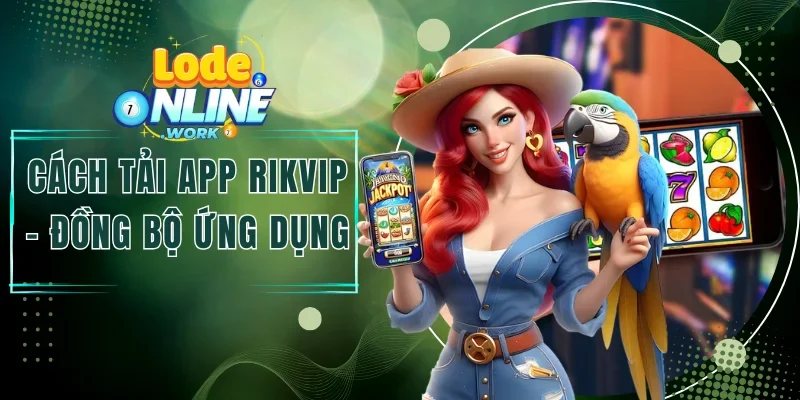Cách Tải App Rikvip - Đồng Bộ Ứng Dụng Không Bị Chặn